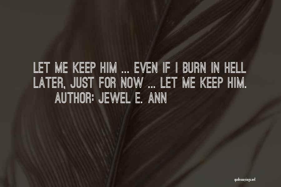 Jewel E. Ann Quotes: Let Me Keep Him ... Even If I Burn In Hell Later, Just For Now ... Let Me Keep Him.