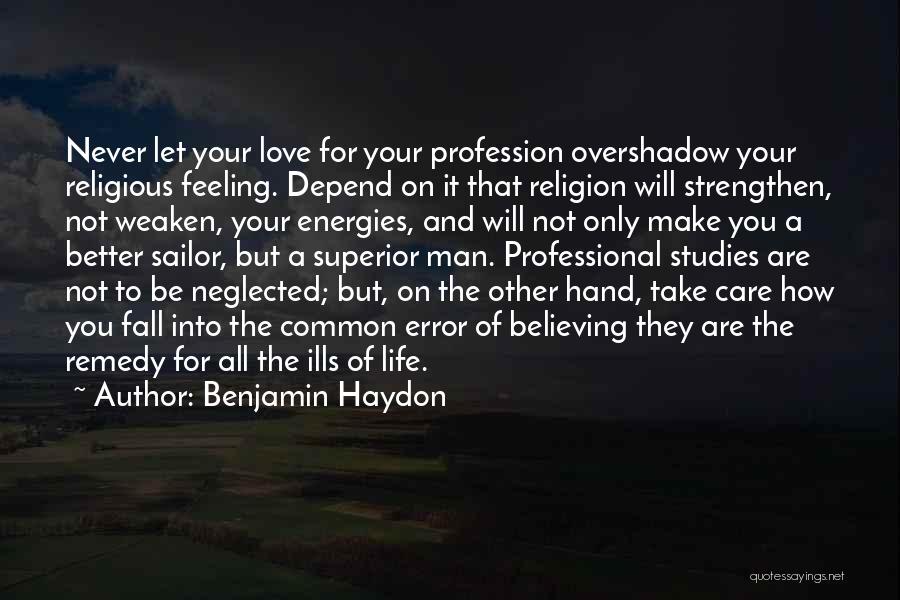 Benjamin Haydon Quotes: Never Let Your Love For Your Profession Overshadow Your Religious Feeling. Depend On It That Religion Will Strengthen, Not Weaken,