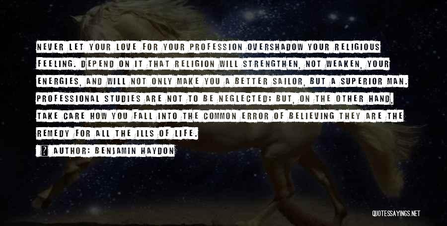 Benjamin Haydon Quotes: Never Let Your Love For Your Profession Overshadow Your Religious Feeling. Depend On It That Religion Will Strengthen, Not Weaken,