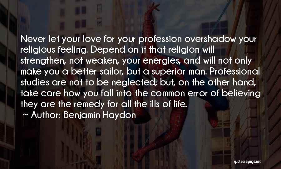 Benjamin Haydon Quotes: Never Let Your Love For Your Profession Overshadow Your Religious Feeling. Depend On It That Religion Will Strengthen, Not Weaken,