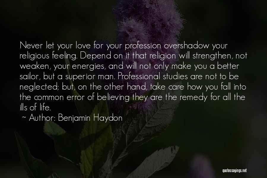 Benjamin Haydon Quotes: Never Let Your Love For Your Profession Overshadow Your Religious Feeling. Depend On It That Religion Will Strengthen, Not Weaken,