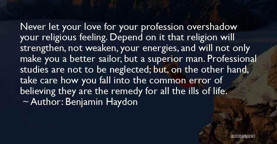 Benjamin Haydon Quotes: Never Let Your Love For Your Profession Overshadow Your Religious Feeling. Depend On It That Religion Will Strengthen, Not Weaken,