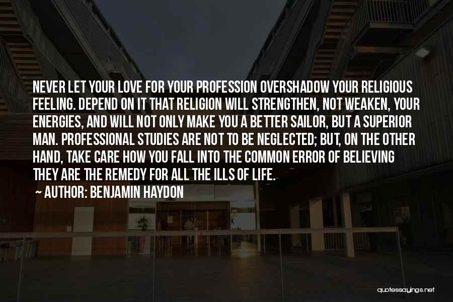 Benjamin Haydon Quotes: Never Let Your Love For Your Profession Overshadow Your Religious Feeling. Depend On It That Religion Will Strengthen, Not Weaken,