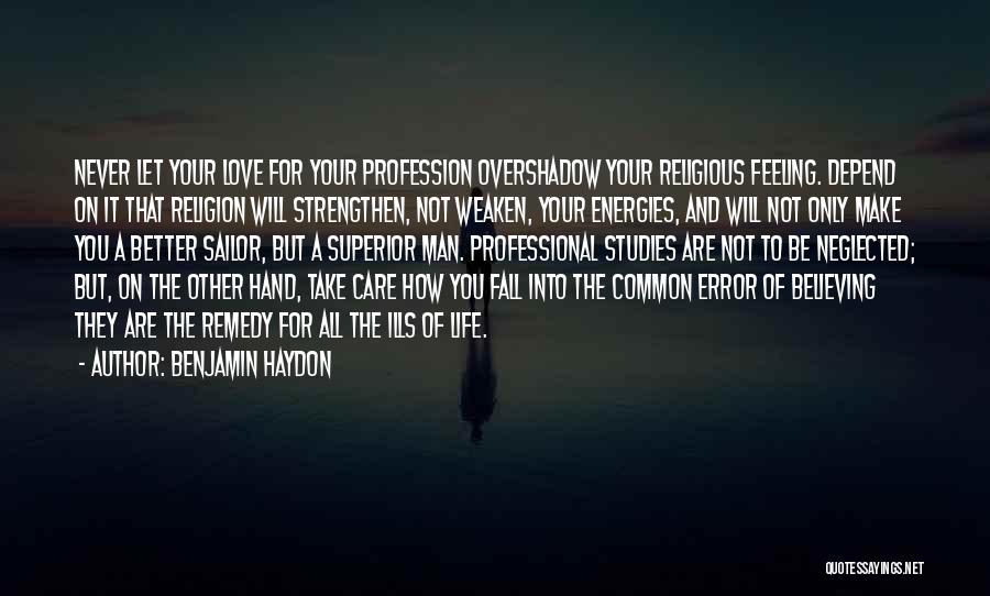 Benjamin Haydon Quotes: Never Let Your Love For Your Profession Overshadow Your Religious Feeling. Depend On It That Religion Will Strengthen, Not Weaken,