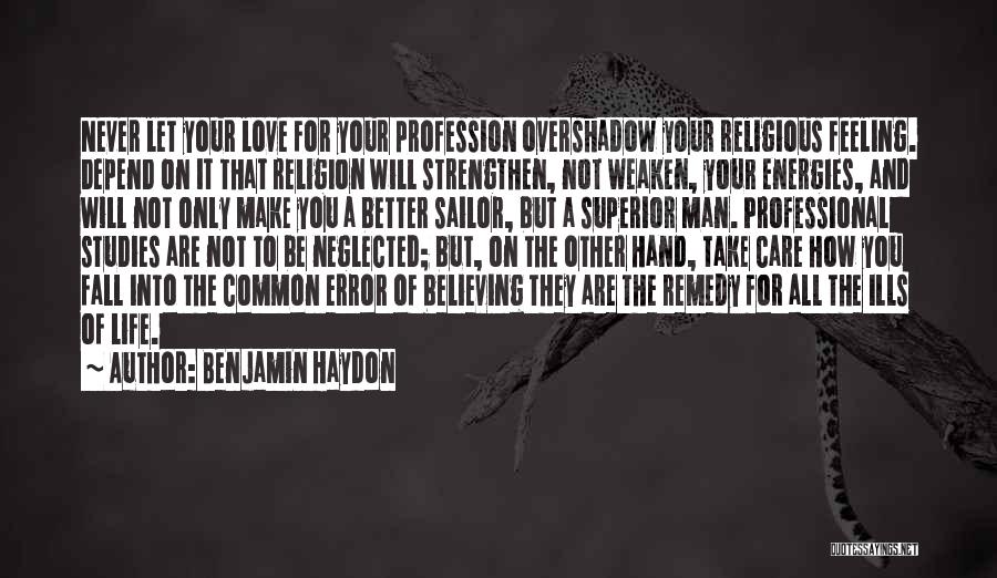 Benjamin Haydon Quotes: Never Let Your Love For Your Profession Overshadow Your Religious Feeling. Depend On It That Religion Will Strengthen, Not Weaken,