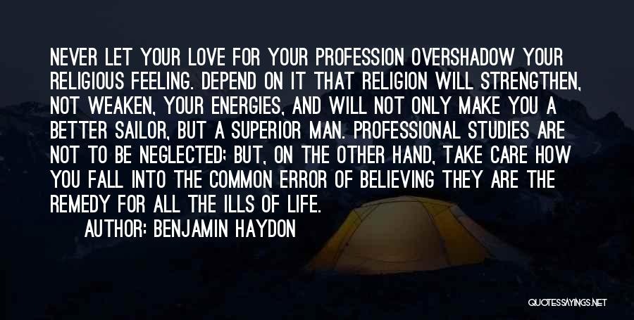 Benjamin Haydon Quotes: Never Let Your Love For Your Profession Overshadow Your Religious Feeling. Depend On It That Religion Will Strengthen, Not Weaken,