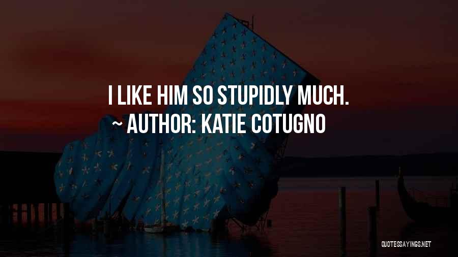 Katie Cotugno Quotes: I Like Him So Stupidly Much.