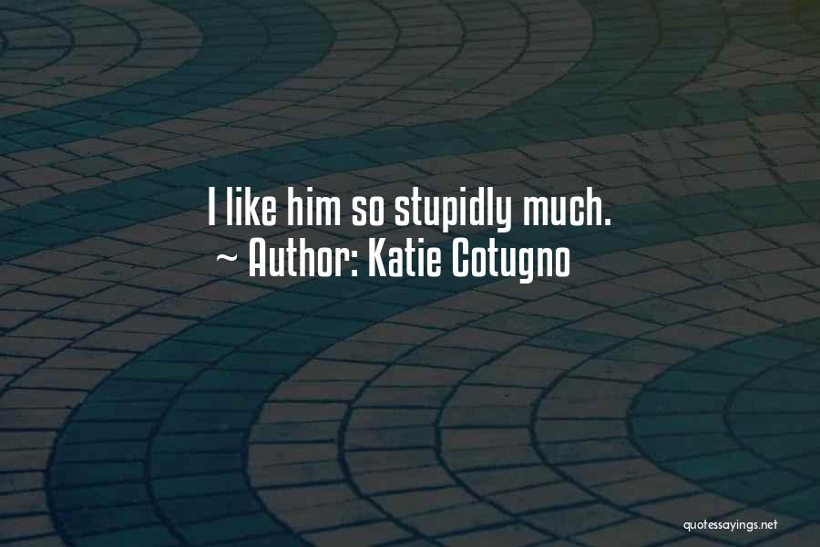 Katie Cotugno Quotes: I Like Him So Stupidly Much.