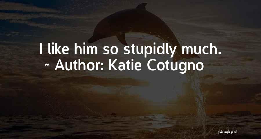 Katie Cotugno Quotes: I Like Him So Stupidly Much.