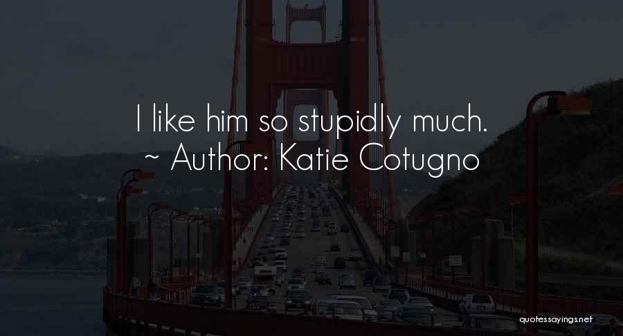 Katie Cotugno Quotes: I Like Him So Stupidly Much.