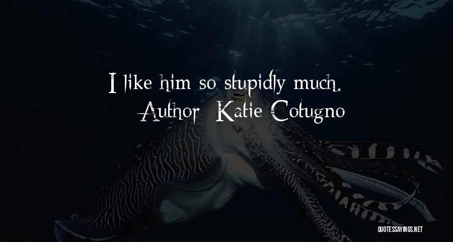 Katie Cotugno Quotes: I Like Him So Stupidly Much.