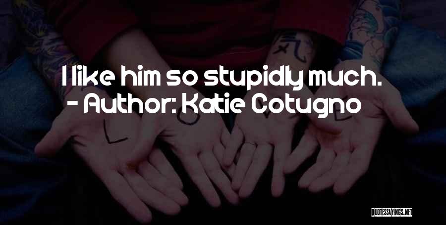 Katie Cotugno Quotes: I Like Him So Stupidly Much.