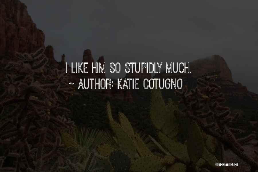 Katie Cotugno Quotes: I Like Him So Stupidly Much.