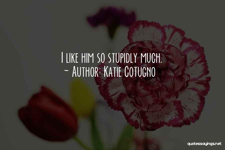 Katie Cotugno Quotes: I Like Him So Stupidly Much.