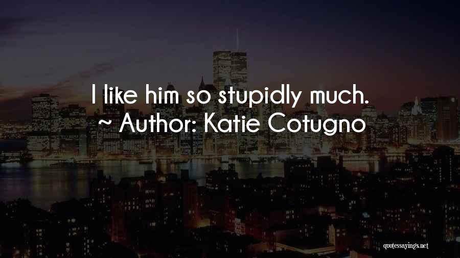 Katie Cotugno Quotes: I Like Him So Stupidly Much.