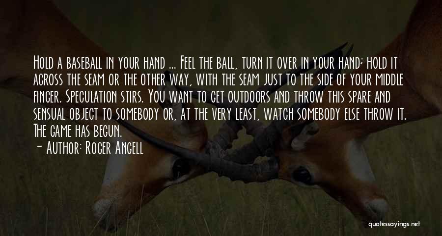 Roger Angell Quotes: Hold A Baseball In Your Hand ... Feel The Ball, Turn It Over In Your Hand; Hold It Across The