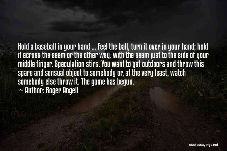 Roger Angell Quotes: Hold A Baseball In Your Hand ... Feel The Ball, Turn It Over In Your Hand; Hold It Across The
