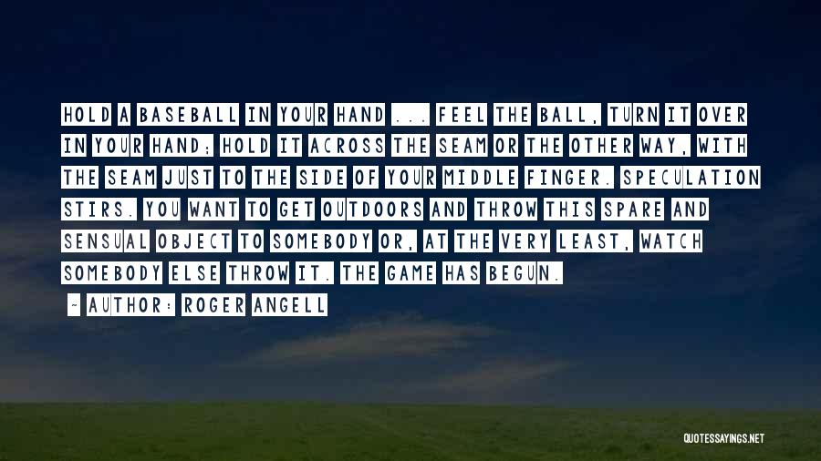 Roger Angell Quotes: Hold A Baseball In Your Hand ... Feel The Ball, Turn It Over In Your Hand; Hold It Across The