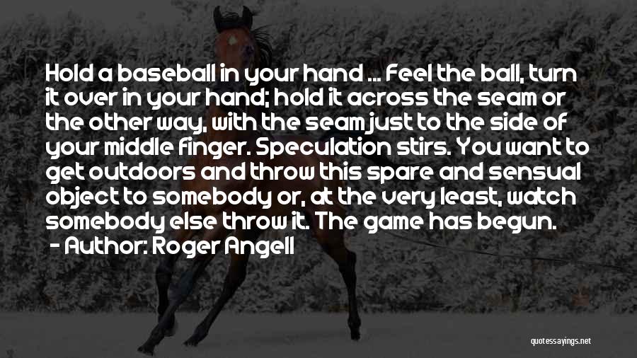 Roger Angell Quotes: Hold A Baseball In Your Hand ... Feel The Ball, Turn It Over In Your Hand; Hold It Across The