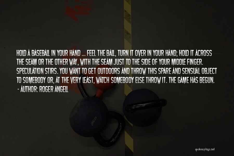 Roger Angell Quotes: Hold A Baseball In Your Hand ... Feel The Ball, Turn It Over In Your Hand; Hold It Across The