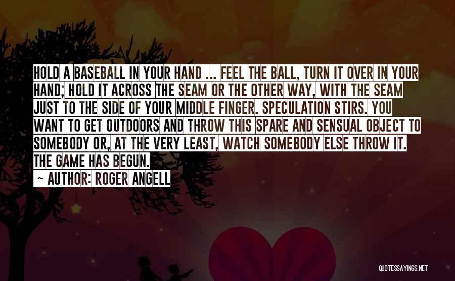 Roger Angell Quotes: Hold A Baseball In Your Hand ... Feel The Ball, Turn It Over In Your Hand; Hold It Across The