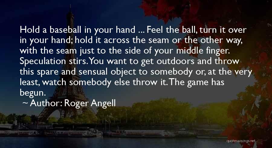 Roger Angell Quotes: Hold A Baseball In Your Hand ... Feel The Ball, Turn It Over In Your Hand; Hold It Across The