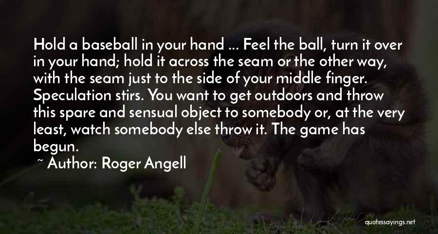 Roger Angell Quotes: Hold A Baseball In Your Hand ... Feel The Ball, Turn It Over In Your Hand; Hold It Across The