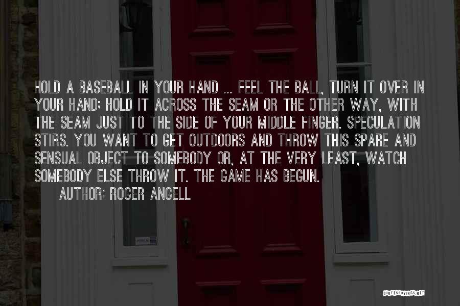 Roger Angell Quotes: Hold A Baseball In Your Hand ... Feel The Ball, Turn It Over In Your Hand; Hold It Across The