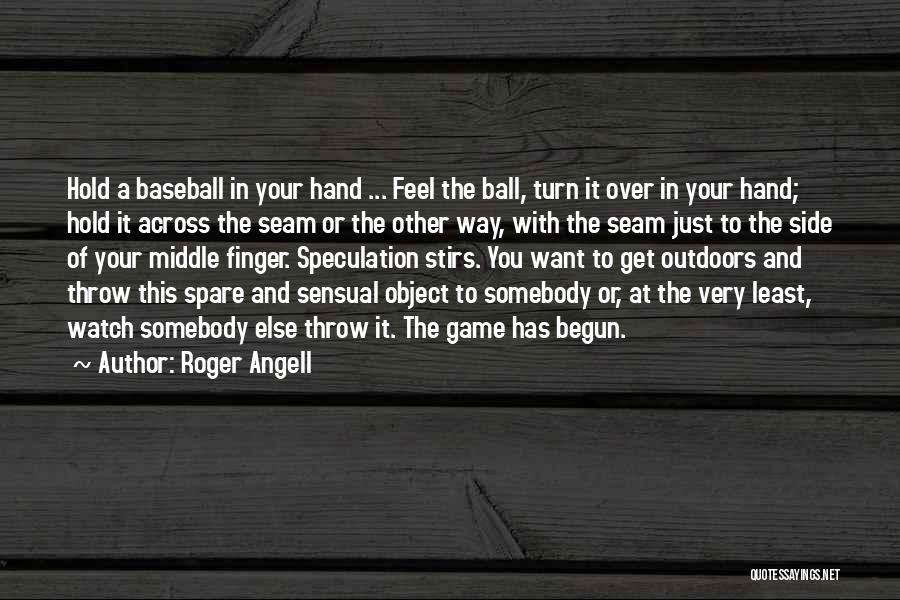 Roger Angell Quotes: Hold A Baseball In Your Hand ... Feel The Ball, Turn It Over In Your Hand; Hold It Across The