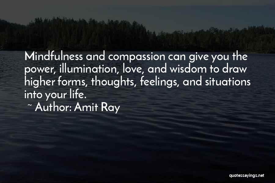 Amit Ray Quotes: Mindfulness And Compassion Can Give You The Power, Illumination, Love, And Wisdom To Draw Higher Forms, Thoughts, Feelings, And Situations