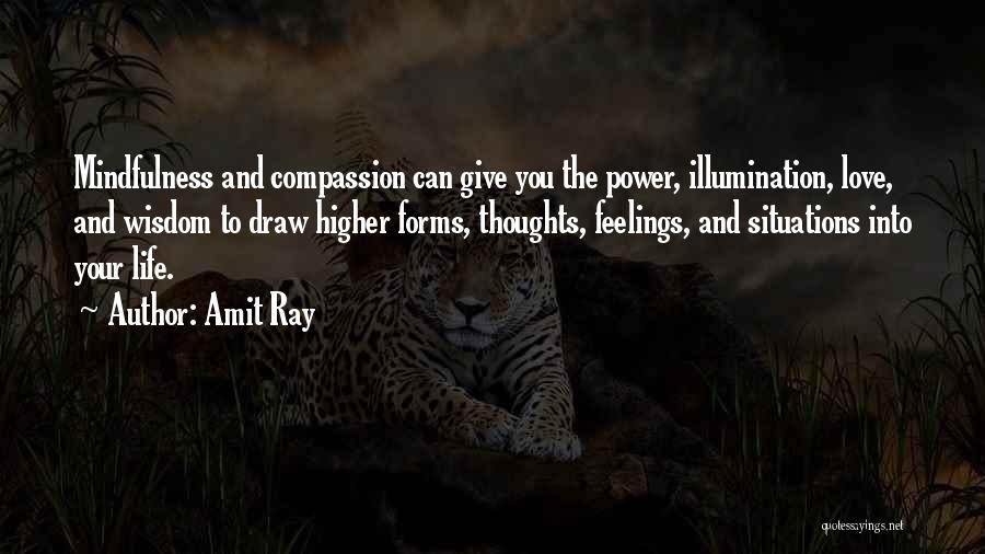 Amit Ray Quotes: Mindfulness And Compassion Can Give You The Power, Illumination, Love, And Wisdom To Draw Higher Forms, Thoughts, Feelings, And Situations
