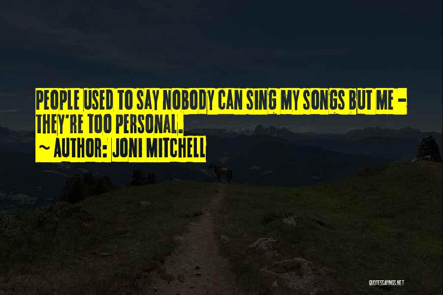 Joni Mitchell Quotes: People Used To Say Nobody Can Sing My Songs But Me - They're Too Personal.