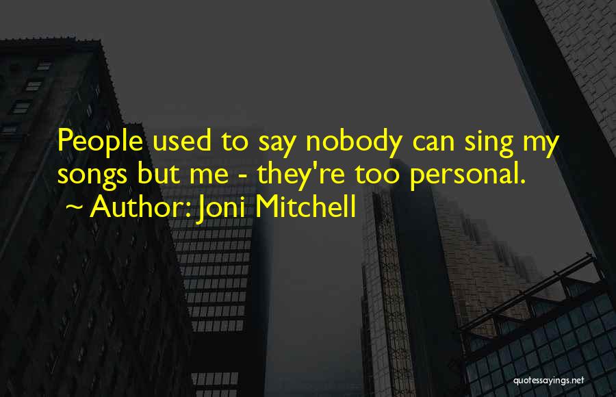 Joni Mitchell Quotes: People Used To Say Nobody Can Sing My Songs But Me - They're Too Personal.
