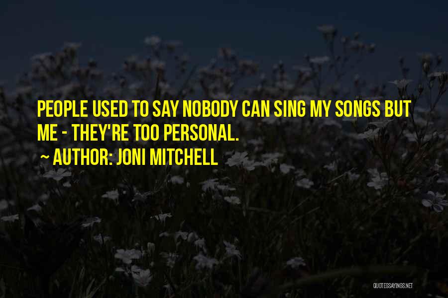 Joni Mitchell Quotes: People Used To Say Nobody Can Sing My Songs But Me - They're Too Personal.