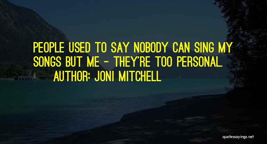 Joni Mitchell Quotes: People Used To Say Nobody Can Sing My Songs But Me - They're Too Personal.