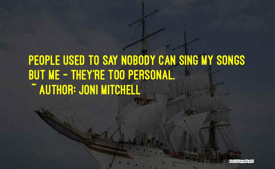 Joni Mitchell Quotes: People Used To Say Nobody Can Sing My Songs But Me - They're Too Personal.