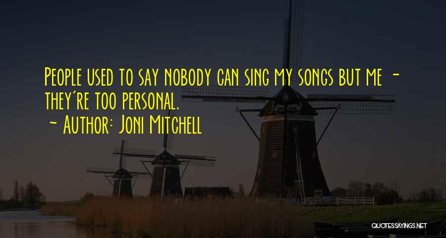 Joni Mitchell Quotes: People Used To Say Nobody Can Sing My Songs But Me - They're Too Personal.