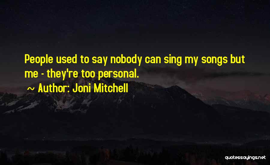 Joni Mitchell Quotes: People Used To Say Nobody Can Sing My Songs But Me - They're Too Personal.