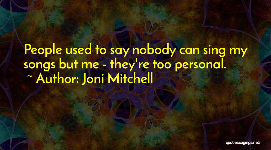 Joni Mitchell Quotes: People Used To Say Nobody Can Sing My Songs But Me - They're Too Personal.
