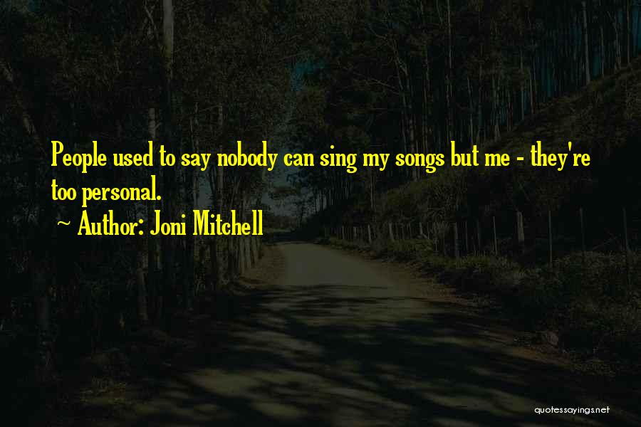 Joni Mitchell Quotes: People Used To Say Nobody Can Sing My Songs But Me - They're Too Personal.