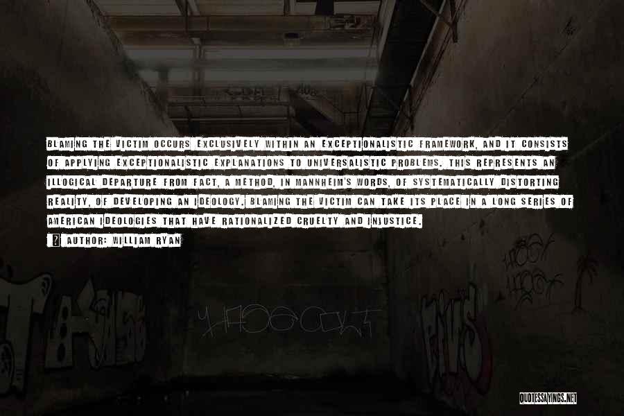 William Ryan Quotes: Blaming The Victim Occurs Exclusively Within An Exceptionalistic Framework, And It Consists Of Applying Exceptionalistic Explanations To Universalistic Problems. This