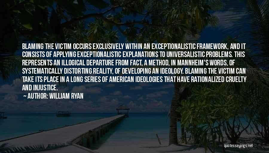 William Ryan Quotes: Blaming The Victim Occurs Exclusively Within An Exceptionalistic Framework, And It Consists Of Applying Exceptionalistic Explanations To Universalistic Problems. This