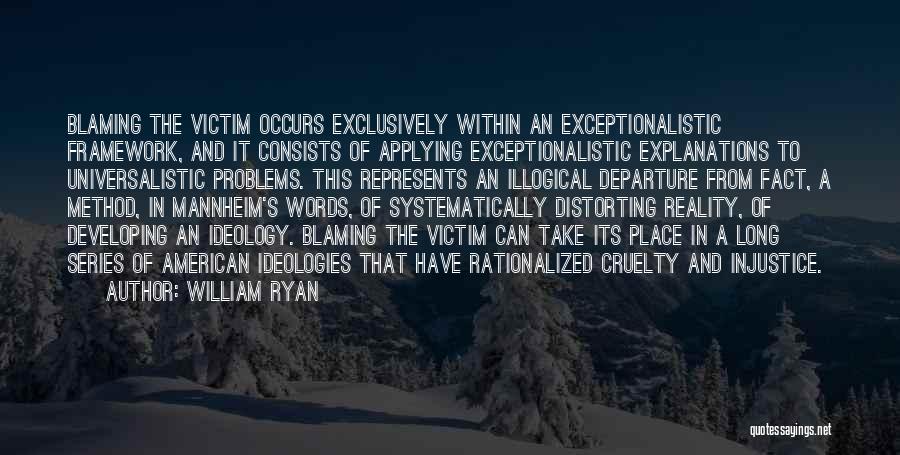 William Ryan Quotes: Blaming The Victim Occurs Exclusively Within An Exceptionalistic Framework, And It Consists Of Applying Exceptionalistic Explanations To Universalistic Problems. This