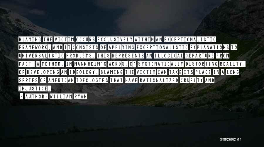 William Ryan Quotes: Blaming The Victim Occurs Exclusively Within An Exceptionalistic Framework, And It Consists Of Applying Exceptionalistic Explanations To Universalistic Problems. This