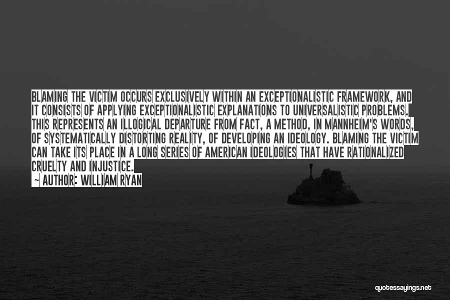 William Ryan Quotes: Blaming The Victim Occurs Exclusively Within An Exceptionalistic Framework, And It Consists Of Applying Exceptionalistic Explanations To Universalistic Problems. This