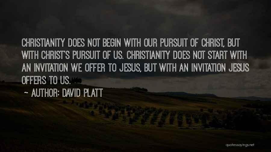 David Platt Quotes: Christianity Does Not Begin With Our Pursuit Of Christ, But With Christ's Pursuit Of Us. Christianity Does Not Start With