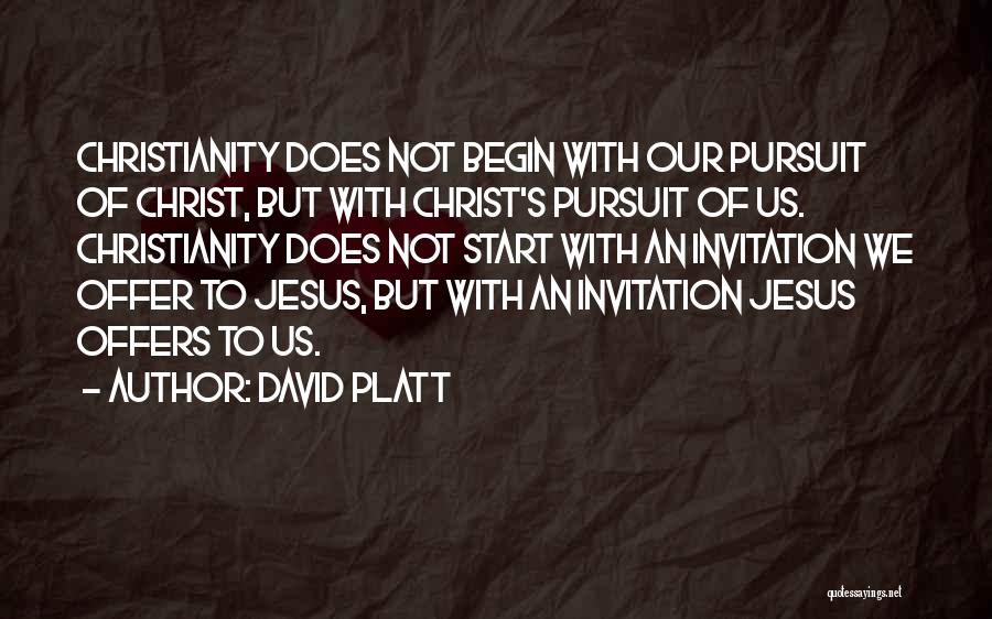 David Platt Quotes: Christianity Does Not Begin With Our Pursuit Of Christ, But With Christ's Pursuit Of Us. Christianity Does Not Start With