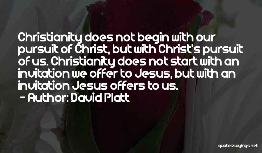 David Platt Quotes: Christianity Does Not Begin With Our Pursuit Of Christ, But With Christ's Pursuit Of Us. Christianity Does Not Start With