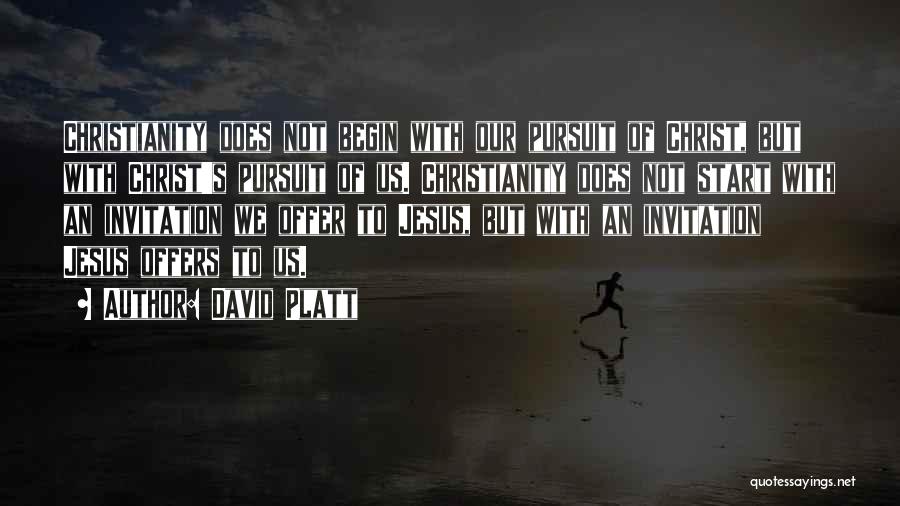 David Platt Quotes: Christianity Does Not Begin With Our Pursuit Of Christ, But With Christ's Pursuit Of Us. Christianity Does Not Start With