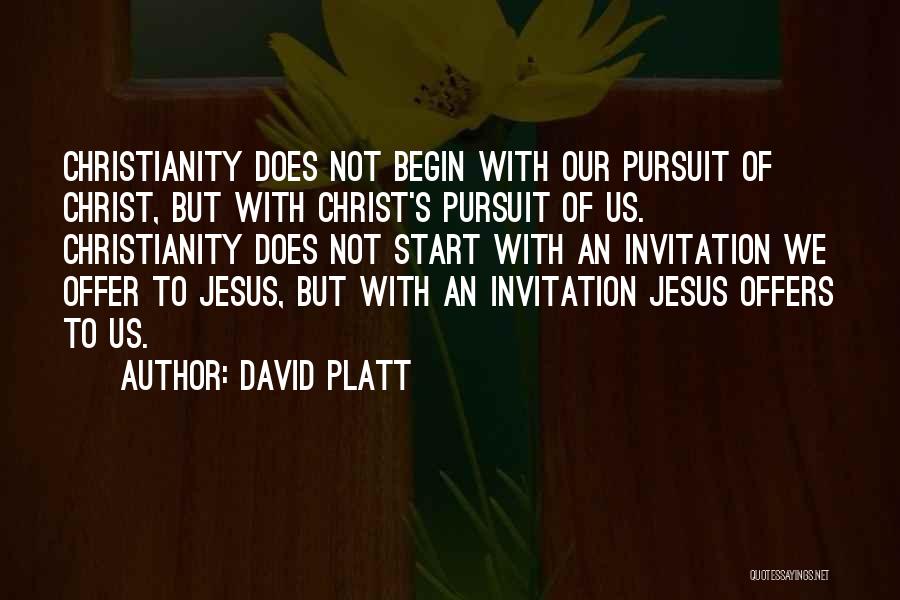 David Platt Quotes: Christianity Does Not Begin With Our Pursuit Of Christ, But With Christ's Pursuit Of Us. Christianity Does Not Start With
